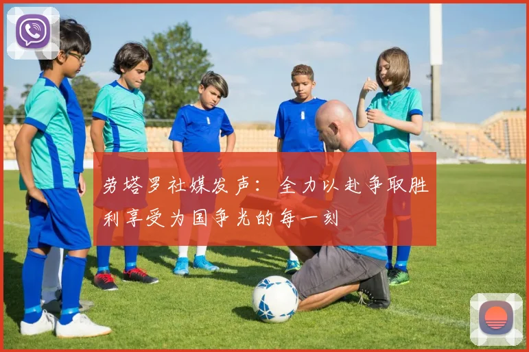 劳塔罗社媒发声：全力以赴争取胜利享受为国争光的每一刻
