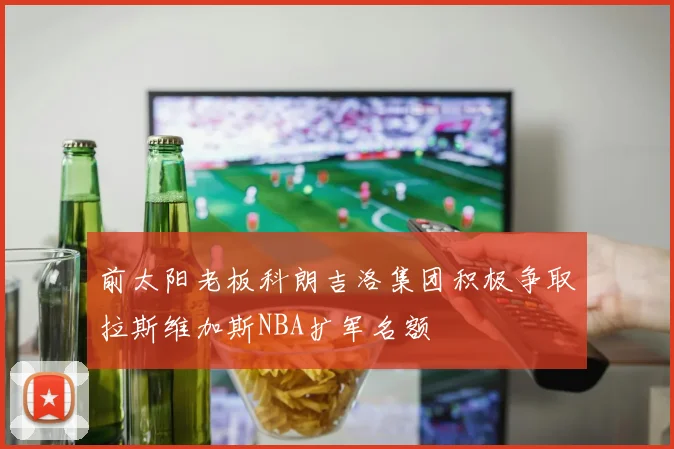 前太阳老板科朗吉洛集团积极争取拉斯维加斯NBA扩军名额
