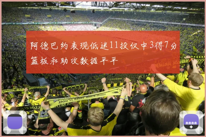 阿德巴约表现低迷11投仅中3得7分篮板和助攻数据平平