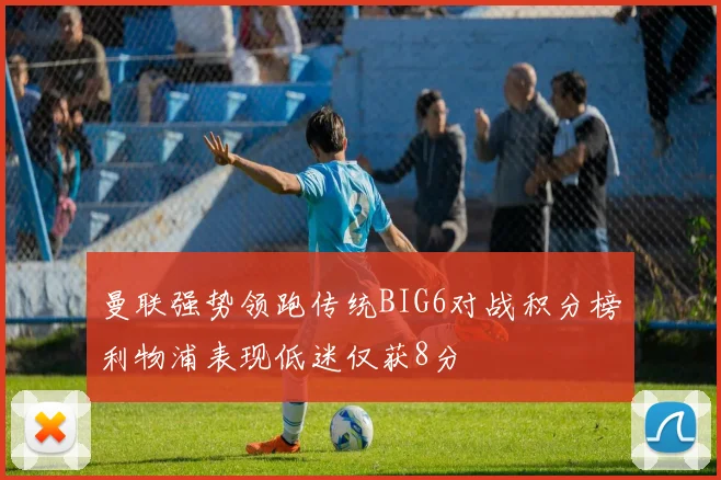 曼联强势领跑传统BIG6对战积分榜利物浦表现低迷仅获8分