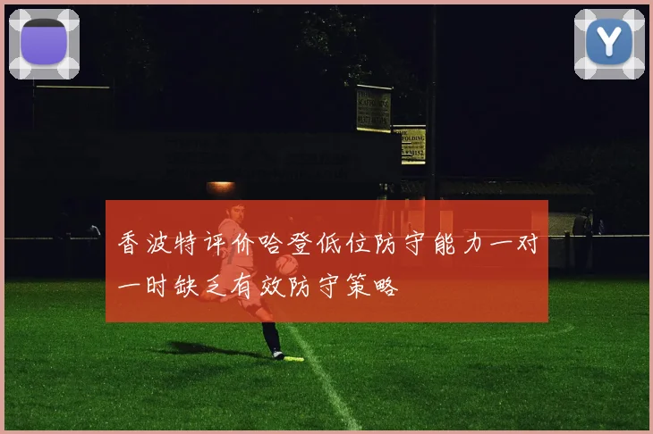 香波特评价哈登低位防守能力一对一时缺乏有效防守策略