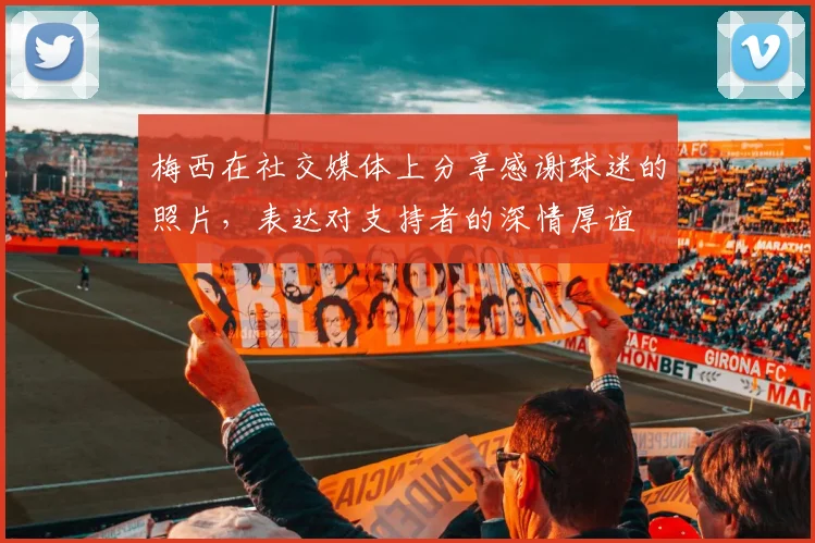 梅西在社交媒体上分享感谢球迷的照片，表达对支持者的深情厚谊