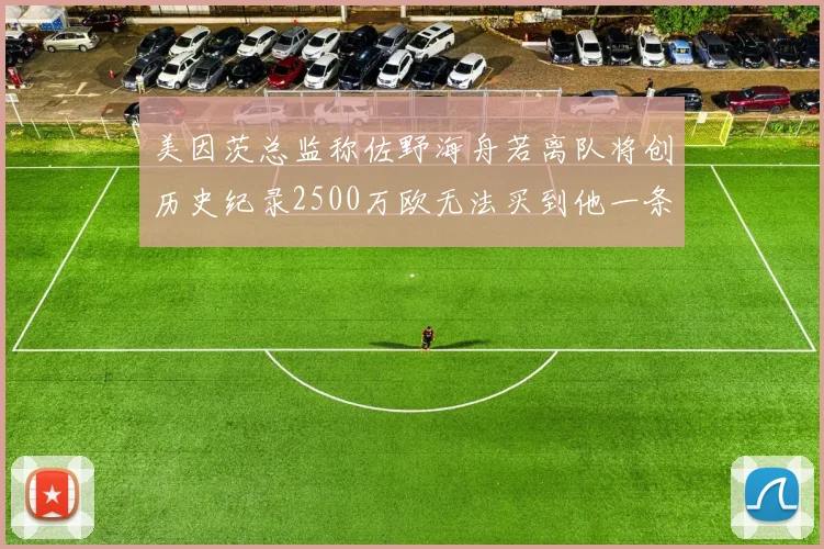 美因茨总监称佐野海舟若离队将创历史纪录2500万欧无法买到他一条腿